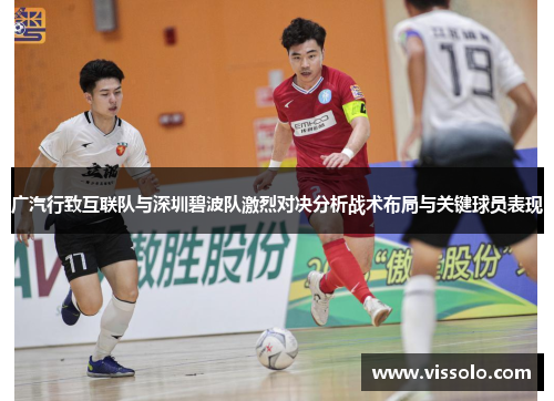 广汽行致互联队与深圳碧波队激烈对决分析战术布局与关键球员表现