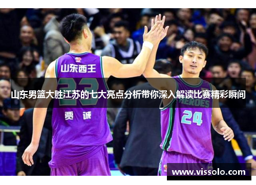 山东男篮大胜江苏的七大亮点分析带你深入解读比赛精彩瞬间 山东男篮大胜江苏的七大亮点分析带你深入解读比赛精彩瞬间