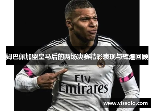 姆巴佩加盟皇马后的两场决赛精彩表现与辉煌回顾