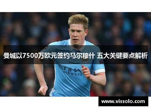 曼城以7500万欧元签约马尔穆什 五大关键要点解析