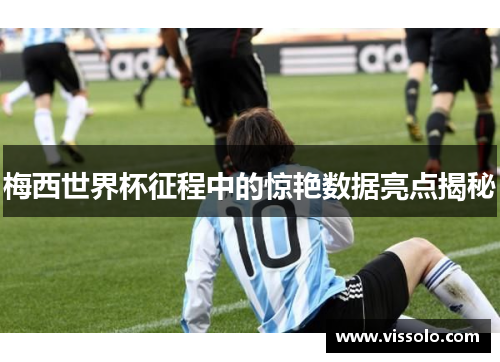 梅西世界杯征程中的惊艳数据亮点揭秘