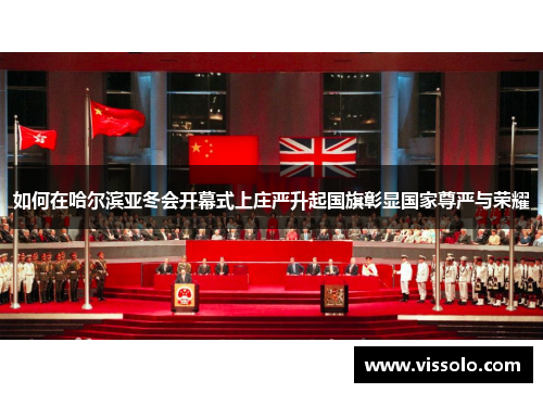 如何在哈尔滨亚冬会开幕式上庄严升起国旗彰显国家尊严与荣耀