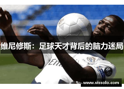 维尼修斯：足球天才背后的脑力迷局