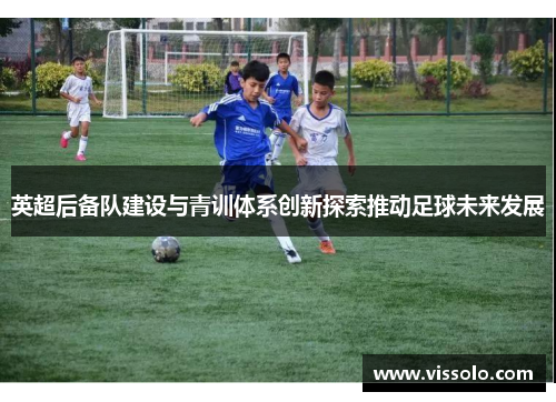 英超后备队建设与青训体系创新探索推动足球未来发展