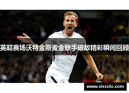 英超赛场沃特金斯麦金联手破敌精彩瞬间回顾