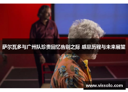 萨尔瓦多与广州队珍贵回忆告别之际 感恩历程与未来展望