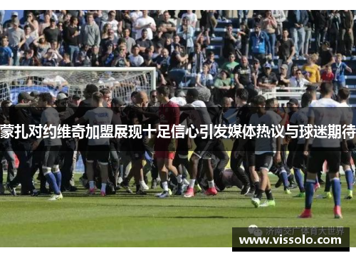 蒙扎对约维奇加盟展现十足信心引发媒体热议与球迷期待