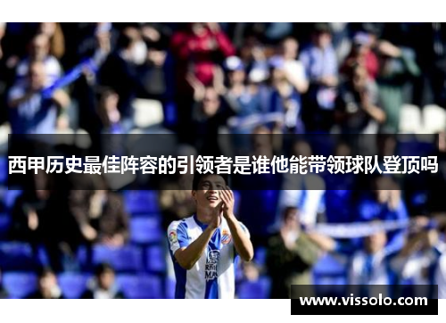 西甲历史最佳阵容的引领者是谁他能带领球队登顶吗 西甲历史最佳阵容的引领者是谁他能带领球队登顶吗