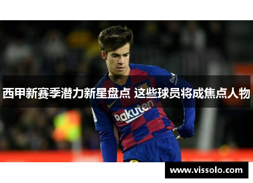 西甲新赛季潜力新星盘点 这些球员将成焦点人物 西甲新赛季潜力新星盘点 这些球员将成焦点人物