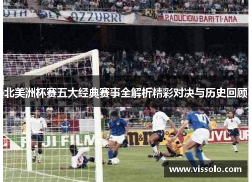 北美洲杯赛五大经典赛事全解析精彩对决与历史回顾