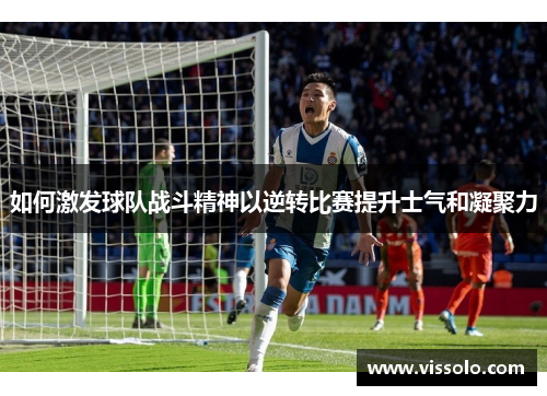 如何激发球队战斗精神以逆转比赛提升士气和凝聚力