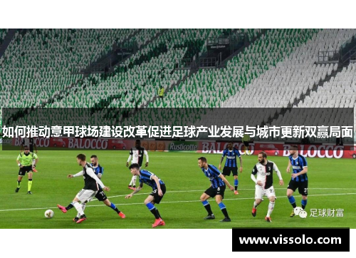如何推动意甲球场建设改革促进足球产业发展与城市更新双赢局面
