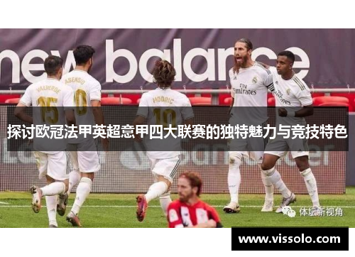 探讨欧冠法甲英超意甲四大联赛的独特魅力与竞技特色 探讨欧冠法甲英超意甲四大联赛的独特魅力与竞技特色