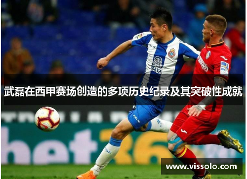 武磊在西甲赛场创造的多项历史纪录及其突破性成就 武磊在西甲赛场创造的多项历史纪录及其突破性成就