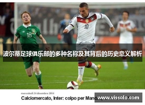 波尔蒂足球俱乐部的多种名称及其背后的历史意义解析 波尔蒂足球俱乐部的多种名称及其背后的历史意义解析