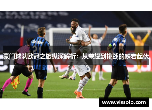 豪门球队欧冠之旅纵深解析：从荣耀到挑战的跌宕起伏