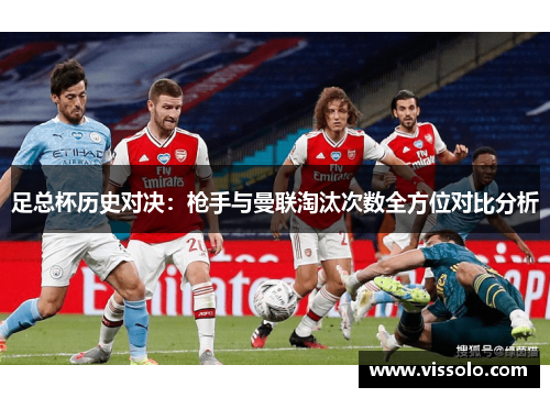 足总杯历史对决：枪手与曼联淘汰次数全方位对比分析
