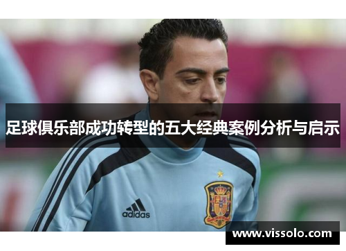 足球俱乐部成功转型的五大经典案例分析与启示