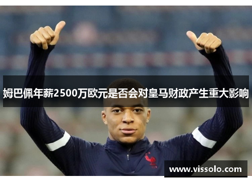姆巴佩年薪2500万欧元是否会对皇马财政产生重大影响