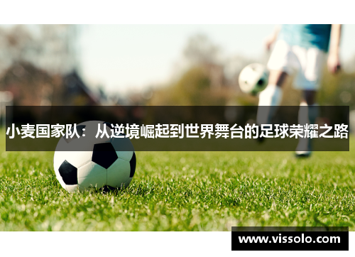 小麦国家队：从逆境崛起到世界舞台的足球荣耀之路