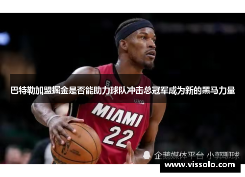 巴特勒加盟掘金是否能助力球队冲击总冠军成为新的黑马力量