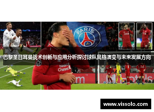 巴黎圣日耳曼战术创新与应用分析探讨球队风格演变与未来发展方向